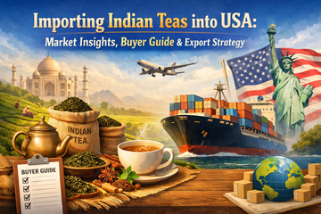 Importing Indian Teas into USA: Market Insights, Buyer Guide &amp; Export Strategy